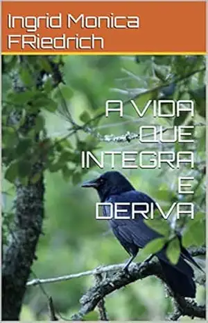 A VIDA QUE INTEGRA E DERIVA – Ingrid Monica FRiedrich