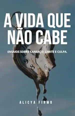 A vida que não cabe: Ensaios sobre cansaço, limite e culpa. – Alicya  Firmo