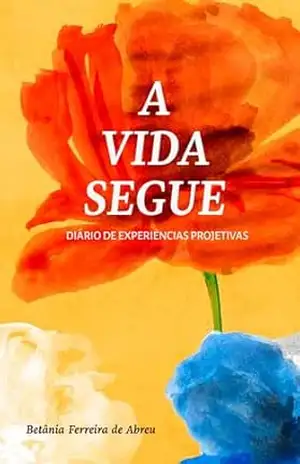 A Vida Segue: Diário de Experiências Projetivas – Betânia Ferreira de Abreu