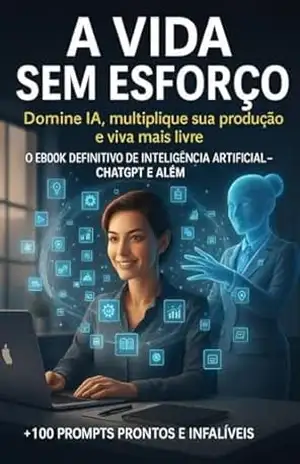 A Vida Sem Esforço: Domine IA, multiplique sua produção e viva mais livre +100 Prompts Prontos e Infalíveis – Saber  Digital