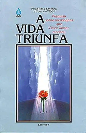 A Vida Triunfa: Pesquisa sobre mensagens que Chico Xavier recebeu – Paulo Rossi Severino