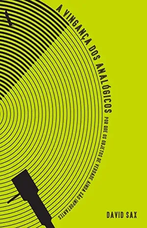 A vingança dos analógicos: Por que os objetos de verdade ainda são importantes - David Sax