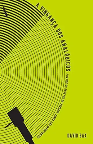 A vingança dos analógicos: Por que os objetos de verdade ainda são importantes – David Sax