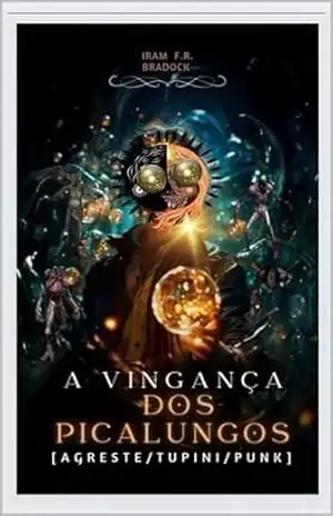A VINGANÇA DOS PICALUNGOS: [Agreste/Tupini/Punk] (/AGRESTE/FANTÁSTICO/ Livro 52) – Iram  F. R. “Bradock”