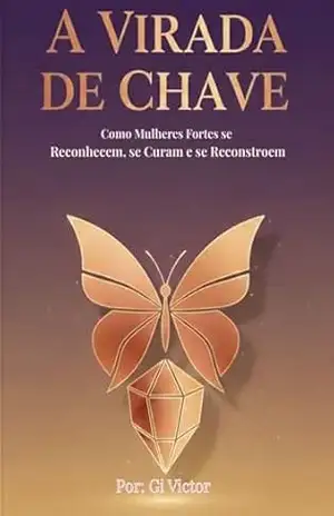 A VIRADA DE CHAVE: COMO MULHERES FORTES SE RECONHECEM, SE CURAM E SE RECONSTROEM – Gi  Victor