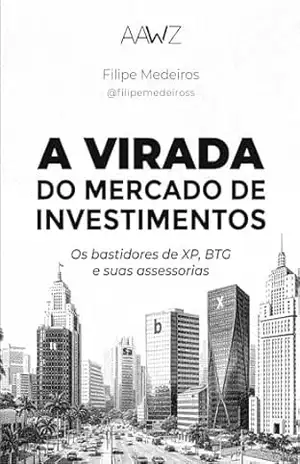 A VIRADA DO MERCADO DE INVESTIMENTOS: Os bastidores de XP, BTG e suas assessorias - Filipe  Medeiros