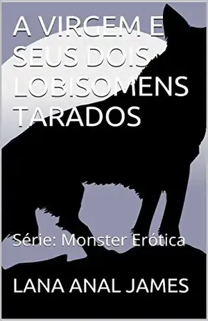 A VIRGEM E SEUS DOIS LOBISOMENS TARADOS: Série: Monster Erótica – LANA ANAL JAMES