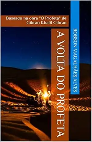 A Volta do Profeta: Baseado na obra “O Profeta” de Gibran Khalil Gibran – Robson Magalhães Alves