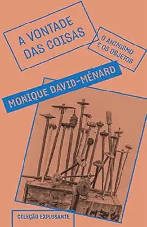 A vontade das coisas: O animismo e os objetos (Coleção Explosante) – Monique David-Ménard