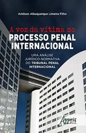 A Voz da Vítima no Processo Penal Internacional:: Uma Análise Jurídico–Normativa do Tribunal Penal Internacional - Amilson Albuquerque Limeira Filho