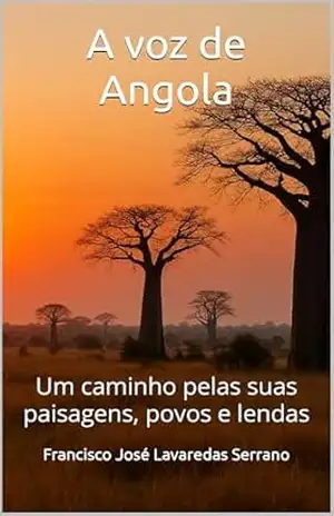 A voz de Angola: Um caminho pelas suas paisagens, povos e lendas – Francisco José Lavaredas Serrano