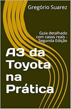 A3 da Toyota na Prática: Guia detalhado com casos reais – Segunda Edição – Gregório Suarez