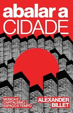 Abalar a cidade: Música e capitalismo, espaço e tempo – Alexander Billet