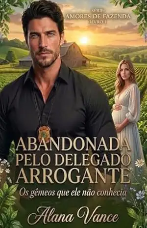 Abandonada pelo delegado arrogante: Os gêmeos que ele não conhecia (Amores de Fazenda Livro 1) – Alana Vance