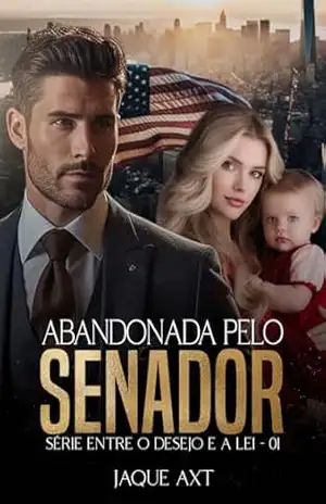 ABANDONADA PELO SENADOR (Entre o desejo e a lei Livro 1) – Jaque Axt