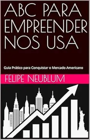 ABC PARA EMPREENDER NOS USA: Guia Prático para Conquistar o Mercado Americano - Felipe Neublum