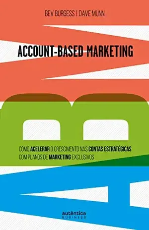 ABM Account–Based Marketing:: Como acelerar o crescimento nas contas estratégicas com planos de marketing exclusivos - Bev Burgess