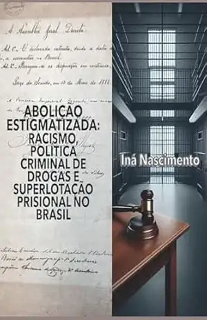 ABOLIÇÃO ESTIGMATIZADA:: RACISMO, POLÍTICA CRIMINAL DE DROGAS E SUPERLOTAÇÃO PRISIONAL NO BRASIL – INÁ NASCIMENTO