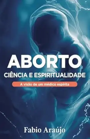 Aborto: Ciência e Espiritualidade: A visão de um médico espírita – Fábio  Araújo
