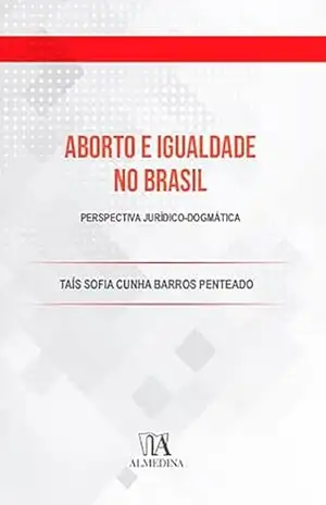 Aborto e Igualdade: Perspectiva jurídico–dogmática (FGV – SP) – Taís Sofia Cunha Barros Penteado