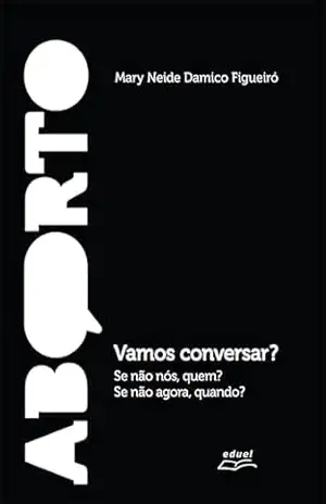Aborto: vamos conversar?: “Se não nós, quem? Se não agora, quando?” – Mary Neide Damico Figueiró