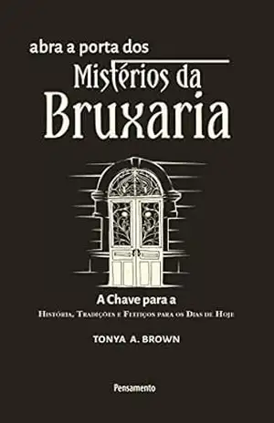 Abra a Porta dos Mistérios da Bruxaria: A chave para a para a história, tradições e feitiços para os dias de hoje – Tonya A. Brown