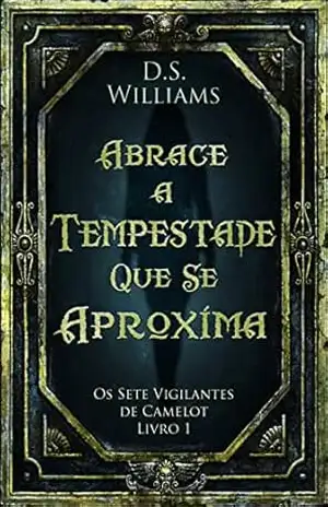 Abrace a Tempestade Que Se Aproxima (Os Sete Vigilantes de Camelot Livro 1) – D.S. Williams