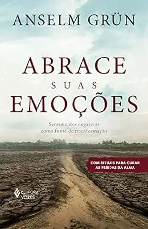 Abrace suas emoções: Sentimentos negativos como fonte de transformação – Anselm Grün