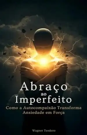 Abraço ao Imperfeito: Como a Autocompaixão Transforma Ansiedade em Força – Wagner  Teodoro