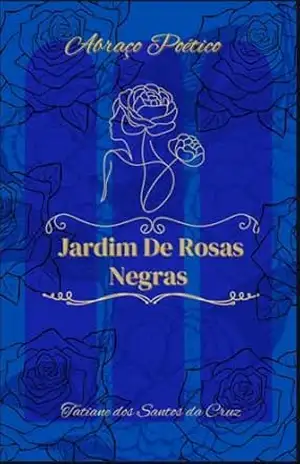 Abraço Poético: O Jardim de Rosas Negras - Tatiane  dos Santos da Cruz