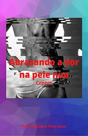 Abrasando a dor na pele nua: Contos - Paulo Henrique Pires Souto