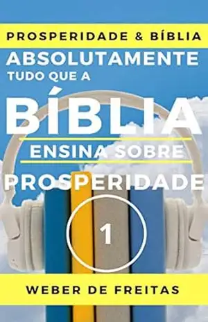 ABSOLUTAMENTE TUDO QUE A BÍBLIA ENSINA SOBRE PROSPERIDADE – volume 1 (NÍVEL BÁSICO): Gozando A Vida Abundante – Construindo a Vida Como um Sonho Real - Weber de Freitas