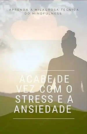 ACABE DE VEZ COM O STRESS E A ANSIEDADE: A P R E N D A A M I L A G R O S A T É C N I C A D O M I N D F U L N E S S – Humberto  Oliveira