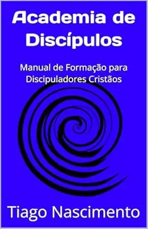 Academia de Discípulos: Manual de Formação para Discipuladores Cristãos – Tiago Nascimento