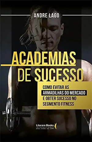 Academias de sucesso: Como evitar as armadilhas do mercado e obter sucesso no segmento fitness - Andre Lago