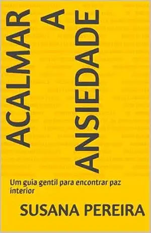 Acalmar a Ansiedade: Um guia gentil para encontrar paz interior – susana pereira