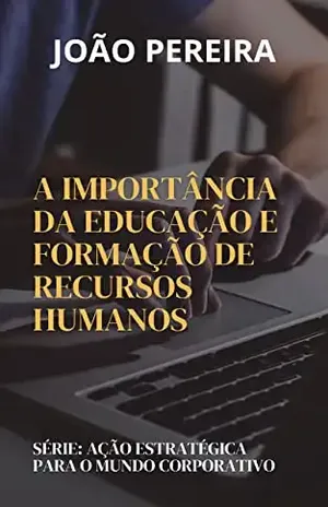 AÇÃO ESTRATÉGICA PARA O MUNDO CORPORATIVO: A Importância da Educação e Formação de Recursos Humanos - João Pereira