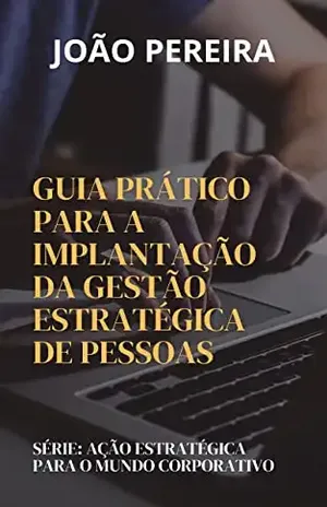 AÇÃO ESTRATÉGICA PARA O MUNDO CORPORATIVO: Guia Prático Para a Implantação da Gestão Estratégica de Pessoas - João Pereira