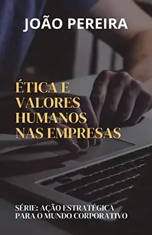 AÇÃO ESTRATÉGICA PARA O MUNDO CORPORATIVO: Ética E Valores Humanos Nas Empresas - João Pereira