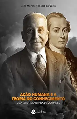 Ação Humana e a Teoria do Conhecimento: Uma Leitura Kantiana de Von Mises – João Martins Timóteo da Costa