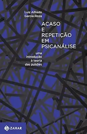 Acaso e repetição em psicanálise: Uma introdução à teoria das pulsões – Luiz Alfredo Garcia-Roza