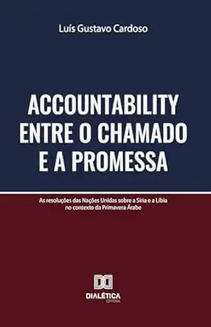 Accountability entre o Chamado e a Promessa: As resoluções das Nações Unidas sobre a Síria e a Líbia no contexto da Primavera Árabe – Luis Gustavo Cardoso