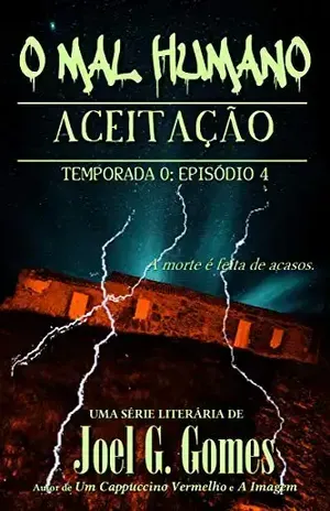 ACEITAÇÃO: Um conto de mistério fantástico sobre aceitar o que não se pode mudar e responsabilidades às quais não se pode fugir (O MAL HUMANO – Temporada 0 Livro 4) – Joel G. Gomes