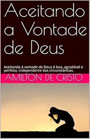 Aceitando a Vontade de Deus: Aceitando à vontade de Deus é boa, agradável e perfeita, independente das circunstâncias. – Amilton de Cristo