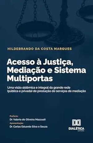 Acesso à Justiça, Mediação e Sistema Multiportas: uma visão sistêmica e integral da grande rede (pública e privada) de prestação de serviços de mediação – Hildebrando da Costa Marques