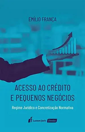 Acesso ao crédito e pequenos negócios: regime jurídico e concretização normativa – Emílio Carlo Teixeira de França