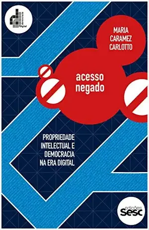 Acesso negado: Propriedade intelectual e democracia na era digital (Coleção Democracia Digital) - Maria Caramez Carlotto