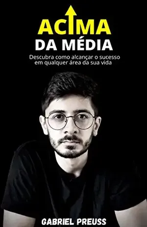 Acima da Média: Descubra como alcançar o sucesso em qualquer área da sua vida - Gabriel Preuss