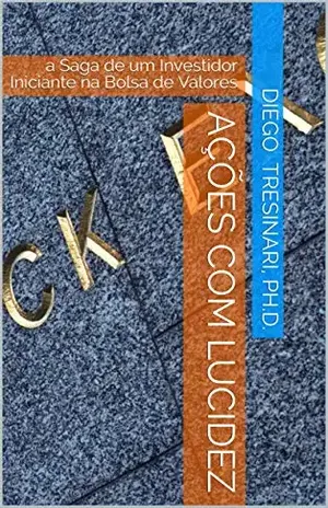 Ações com Lucidez: a Saga de um Investidor Iniciante na Bolsa de Valores (Investimentos com Lucidez Livro 3) – Diego Tresinari