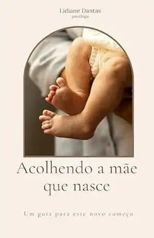 Acolhendo a mãe que nasce: Um guia para este novo começo – LIDIANE Dantas